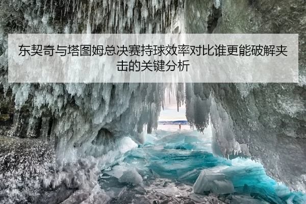 东契奇与塔图姆总决赛持球效率对比谁更能破解夹击的关键分析