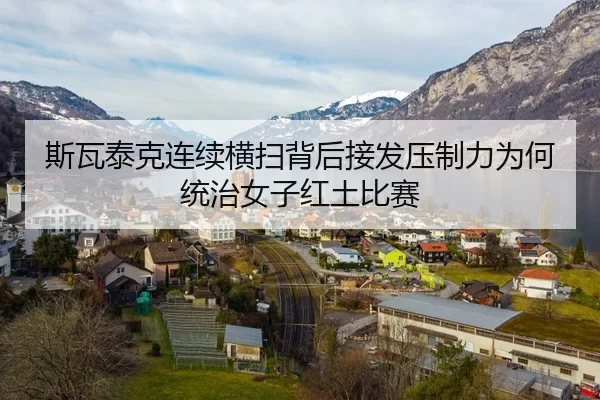 斯瓦泰克连续横扫背后接发压制力为何统治女子红土比赛