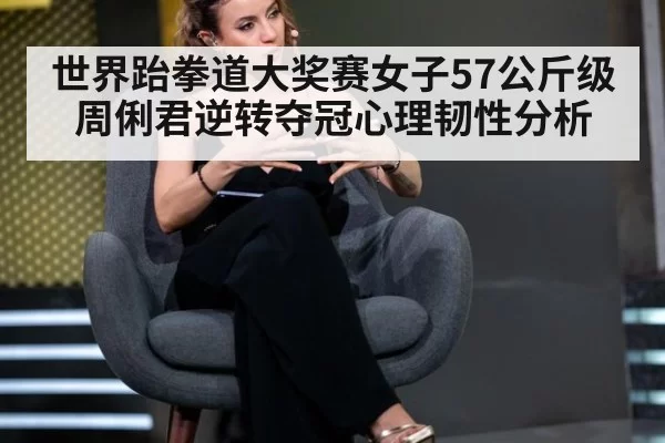 世界跆拳道大奖赛女子57公斤级周俐君逆转夺冠心理韧性分析