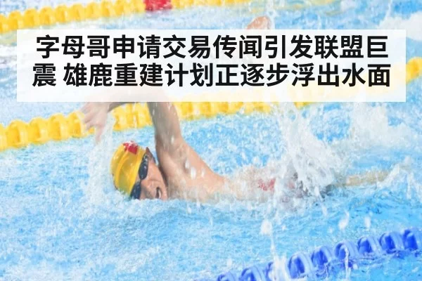 字母哥申请交易传闻引发联盟巨震 雄鹿重建计划正逐步浮出水面