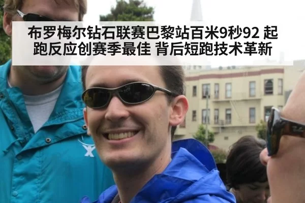 布罗梅尔钻石联赛巴黎站百米9秒92 起跑反应创赛季最佳 背后短跑技术革新