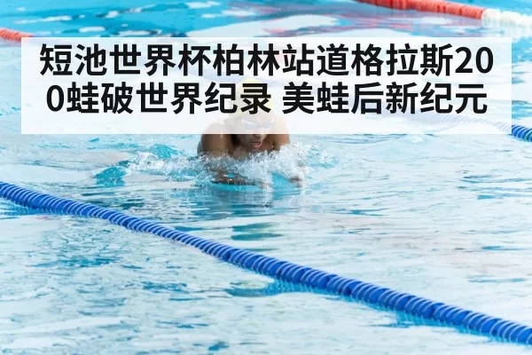 短池世界杯柏林站道格拉斯200蛙破世界纪录 美蛙后新纪元