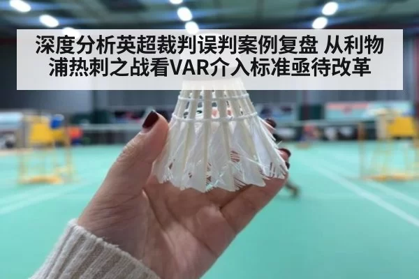 深度分析英超裁判误判案例复盘 从利物浦热刺之战看VAR介入标准亟待改革