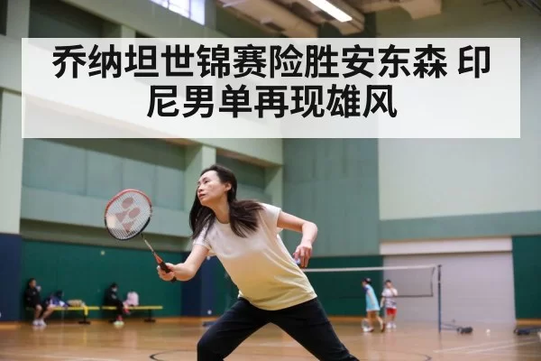 乔纳坦世锦赛险胜安东森 印尼男单再现雄风